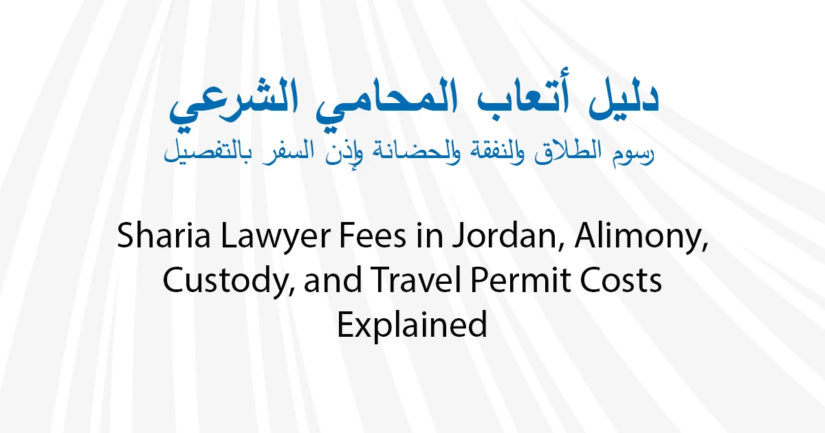 Sharia Lawyer Fees in Jordan Divorce, Alimony, Custody, and Travel Permit Costs Explained