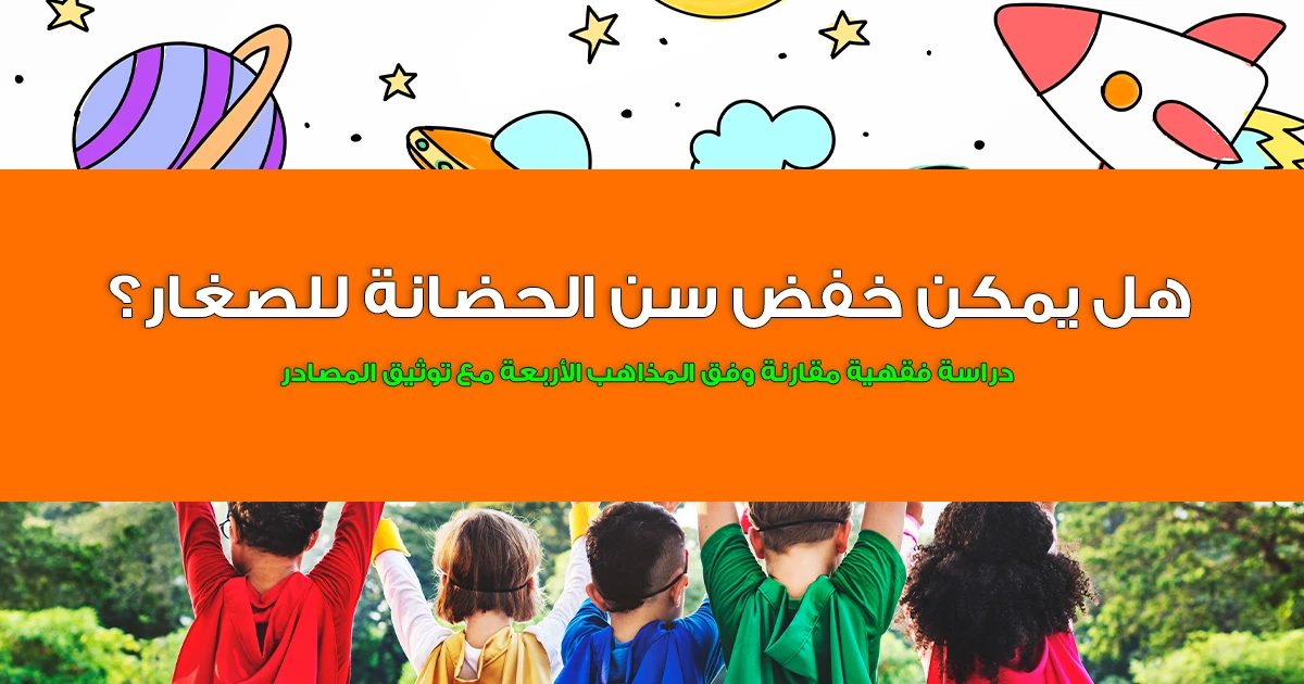 هل يمكن خفض سن الحضانة للصغار؟ دراسة فقهية مقارنة وفق المذاهب الأربعة مع توثيق المصادر